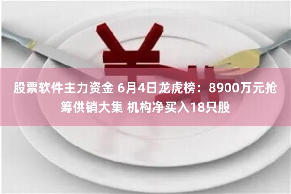 股票软件主力资金 6月4日龙虎榜：8900万元抢筹供销大集 机构净买入18只股