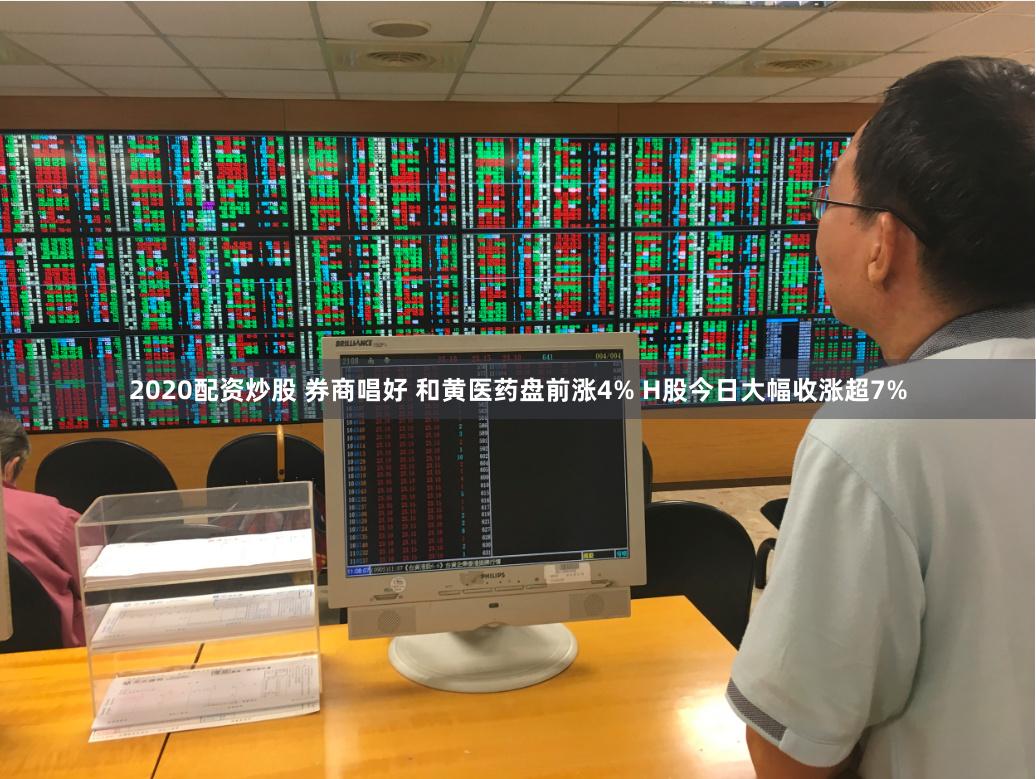 2020配资炒股 券商唱好 和黄医药盘前涨4% H股今日大幅收涨超7%