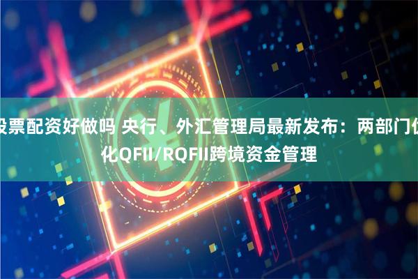 股票配资好做吗 央行、外汇管理局最新发布：两部门优化QFII/RQFII跨境资金管理