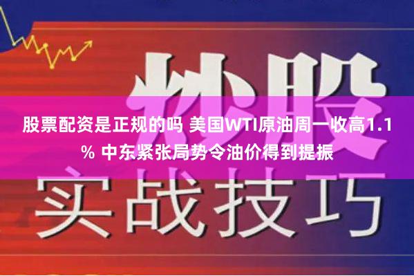 股票配资是正规的吗 美国WTI原油周一收高1.1% 中东紧张局势令油价得到提振