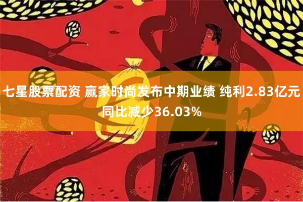 七星股票配资 赢家时尚发布中期业绩 纯利2.83亿元同比减少36.03%