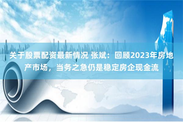 关于股票配资最新情况 张斌：回顾2023年房地产市场，当务之急仍是稳定房企现金流