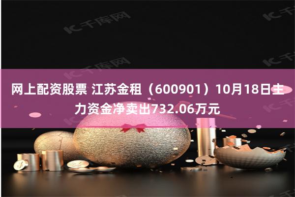 网上配资股票 江苏金租（600901）10月18日主力资金净卖出732.06万元