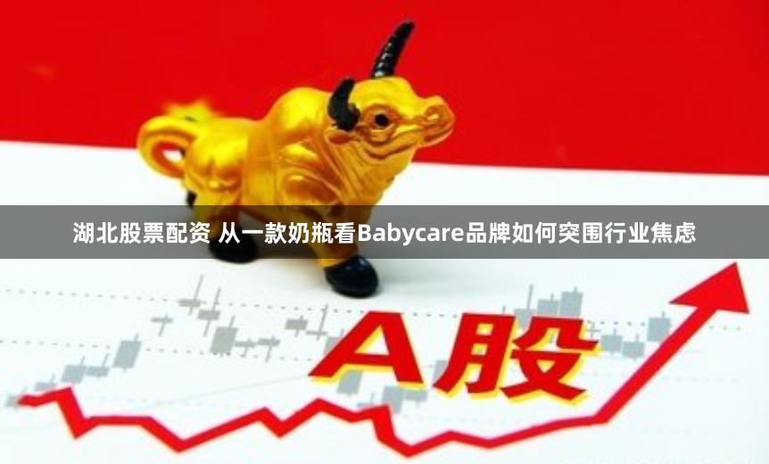 湖北股票配资 从一款奶瓶看Babycare品牌如何突围行业焦虑
