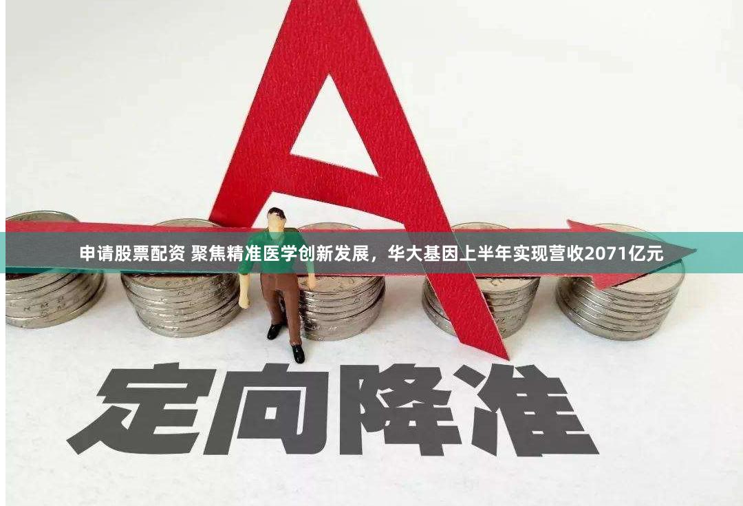申请股票配资 聚焦精准医学创新发展，华大基因上半年实现营收2071亿元