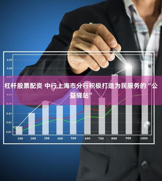 杠杆股票配资 中行上海市分行积极打造为民服务的“公益驿站”