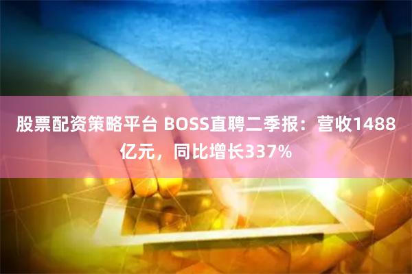 股票配资策略平台 BOSS直聘二季报：营收1488亿元，同比增长337%