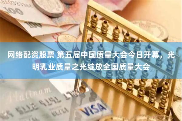 网络配资股票 第五届中国质量大会今日开幕，光明乳业质量之光绽放全国质量大会