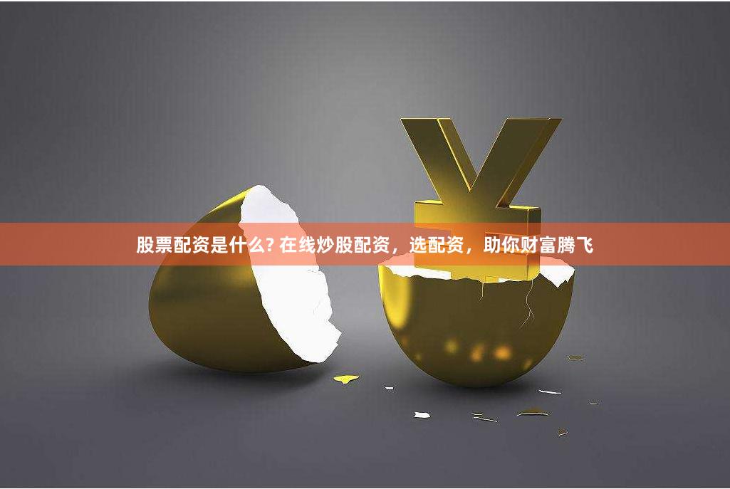 股票配资是什么? 在线炒股配资，选配资，助你财富腾飞