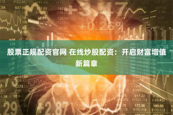 股票正规配资官网 在线炒股配资：开启财富增值新篇章