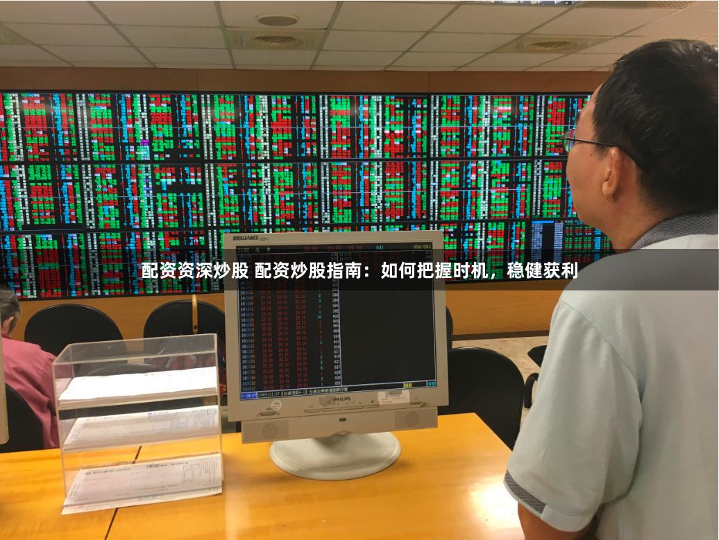 配资资深炒股 配资炒股指南：如何把握时机，稳健获利