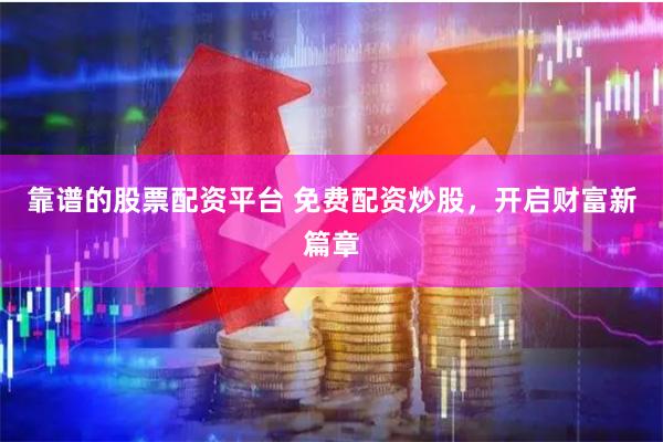 靠谱的股票配资平台 免费配资炒股，开启财富新篇章