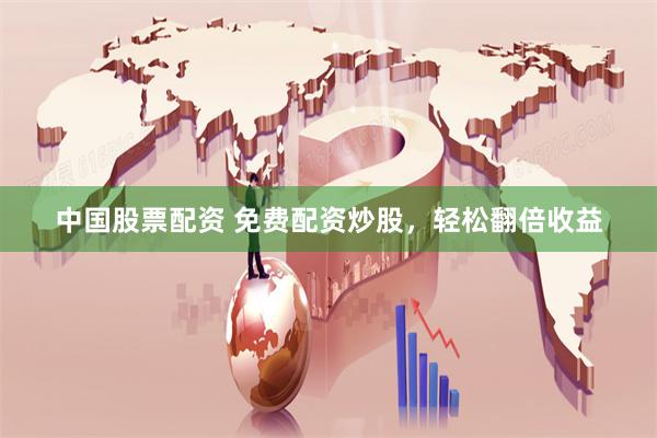 中国股票配资 免费配资炒股，轻松翻倍收益