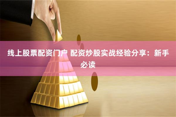 线上股票配资门户 配资炒股实战经验分享：新手必读