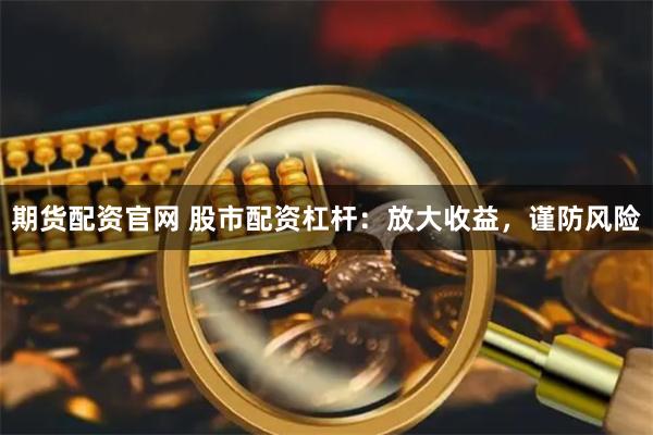 期货配资官网 股市配资杠杆：放大收益，谨防风险