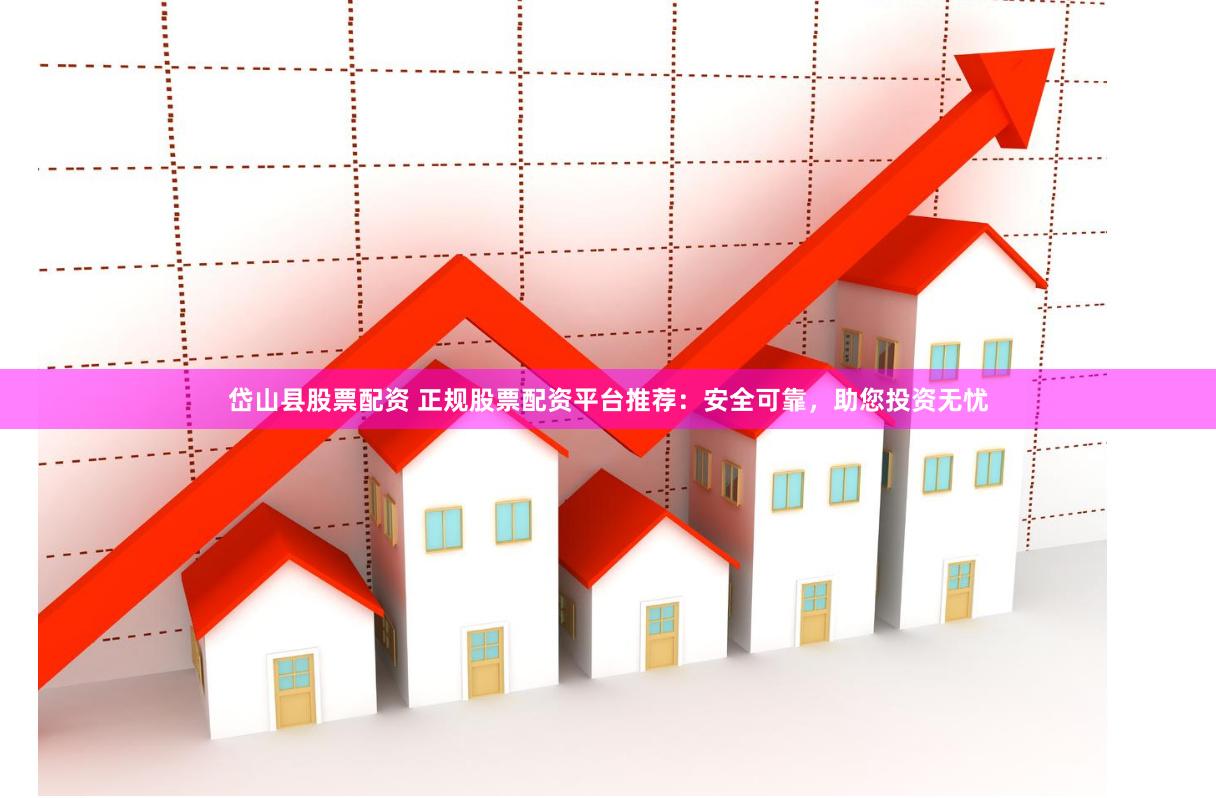 岱山县股票配资 正规股票配资平台推荐：安全可靠，助您投资无忧
