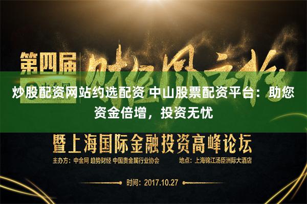 炒股配资网站约选配资 中山股票配资平台：助您资金倍增，投资无忧