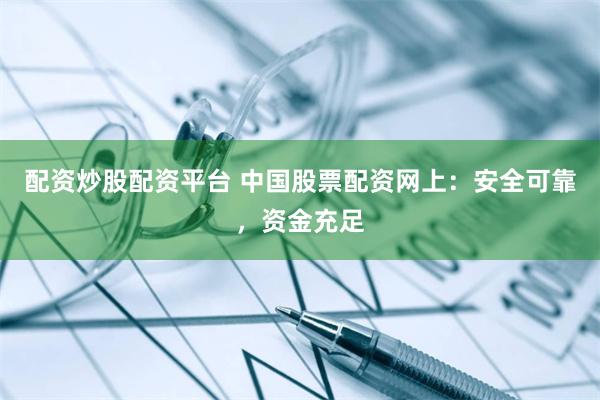 配资炒股配资平台 中国股票配资网上：安全可靠，资金充足