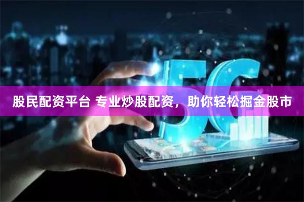 股民配资平台 专业炒股配资，助你轻松掘金股市