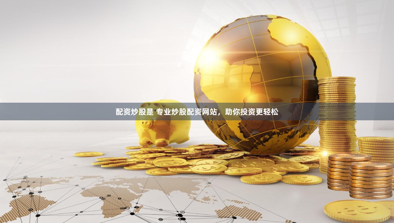 配资炒股是 专业炒股配资网站，助你投资更轻松