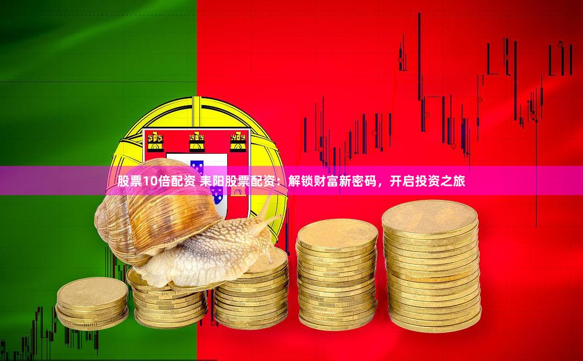 股票10倍配资 耒阳股票配资：解锁财富新密码，开启投资之旅