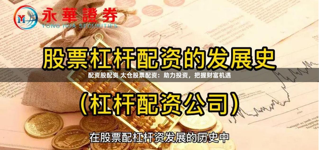 配资股配资 太仓股票配资：助力投资，把握财富机遇