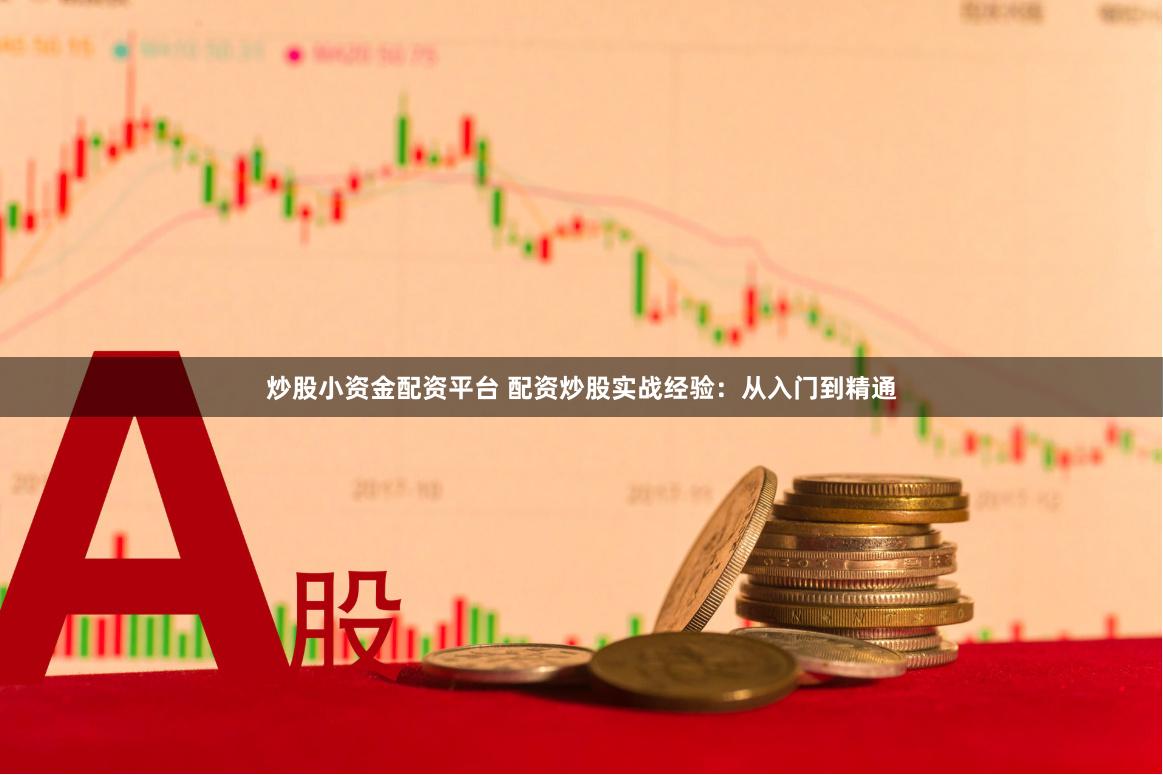 炒股小资金配资平台 配资炒股实战经验：从入门到精通