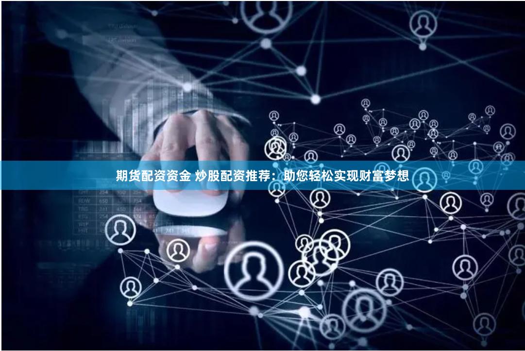 期货配资资金 炒股配资推荐：助您轻松实现财富梦想