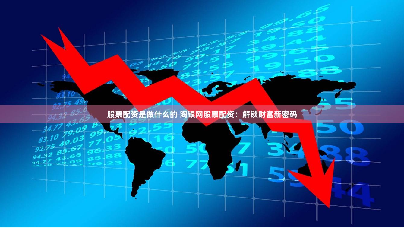 股票配资是做什么的 淘银网股票配资：解锁财富新密码