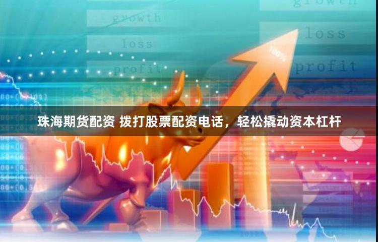 珠海期货配资 拨打股票配资电话，轻松撬动资本杠杆