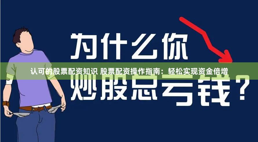 认可的股票配资知识 股票配资操作指南：轻松实现资金倍增