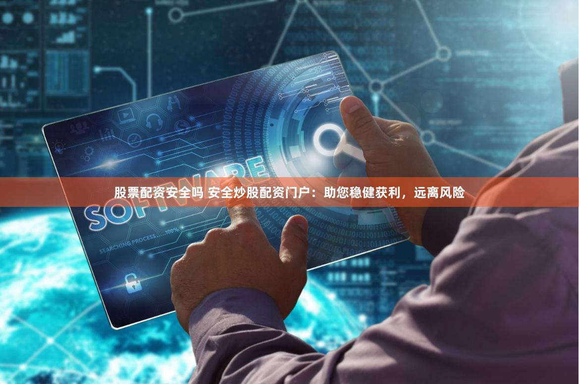 股票配资安全吗 安全炒股配资门户：助您稳健获利，远离风险