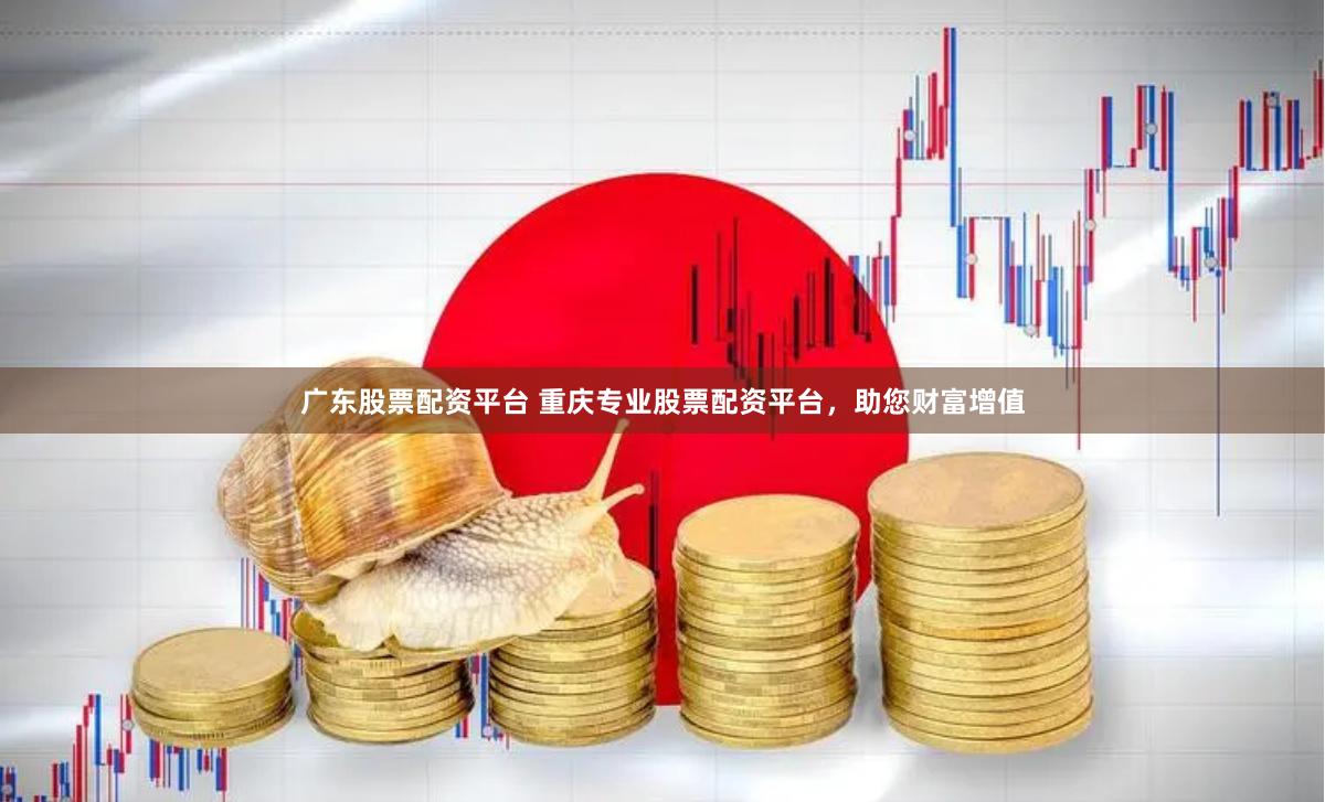广东股票配资平台 重庆专业股票配资平台，助您财富增值