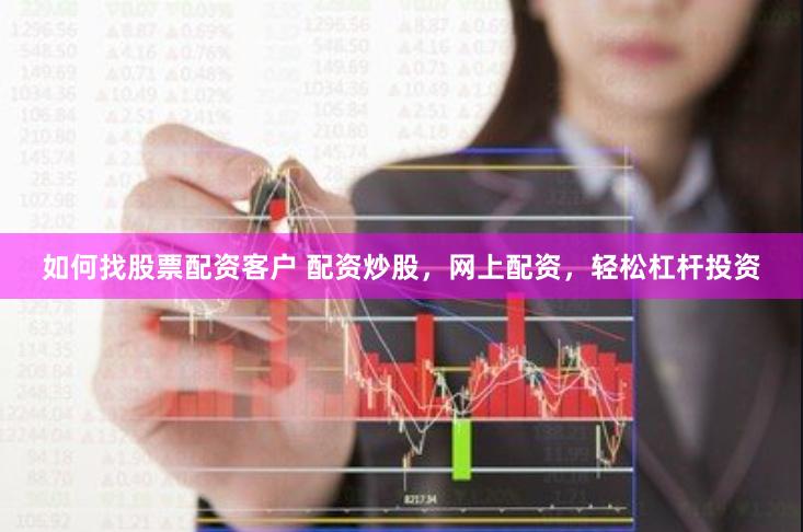 如何找股票配资客户 配资炒股，网上配资，轻松杠杆投资