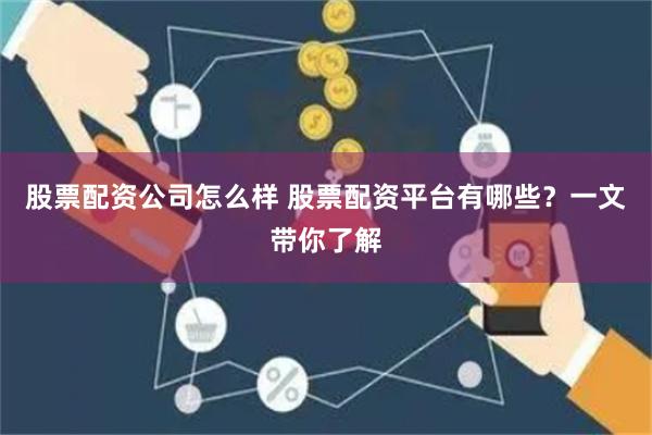 股票配资公司怎么样 股票配资平台有哪些？一文带你了解