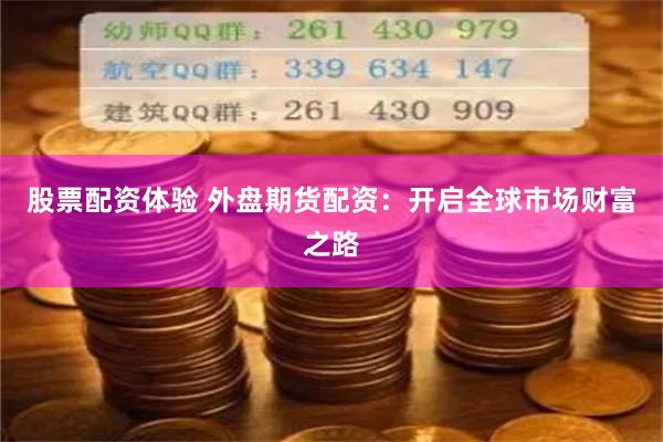 股票配资体验 外盘期货配资：开启全球市场财富之路