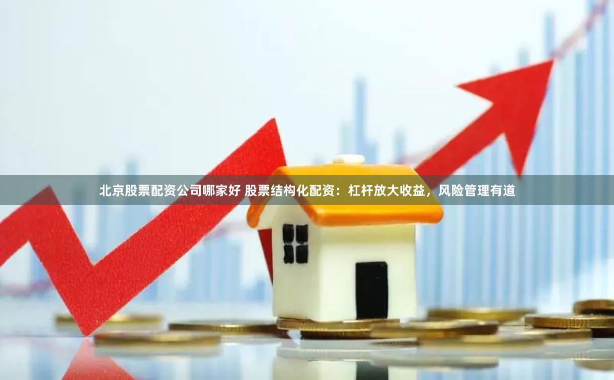 北京股票配资公司哪家好 股票结构化配资：杠杆放大收益，风险管理有道