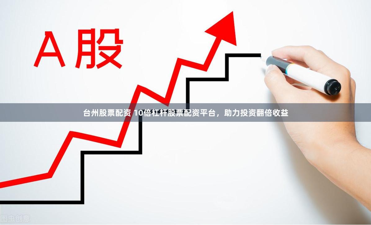 台州股票配资 10倍杠杆股票配资平台，助力投资翻倍收益