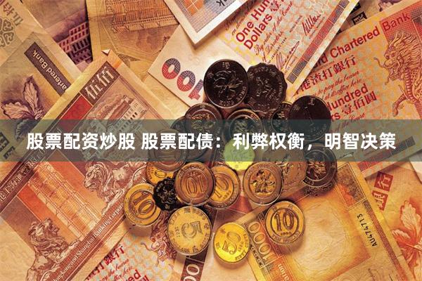 股票配资炒股 股票配债：利弊权衡，明智决策