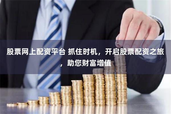 股票网上配资平台 抓住时机，开启股票配资之旅，助您财富增值