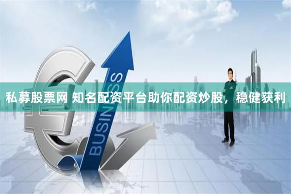 私募股票网 知名配资平台助你配资炒股，稳健获利